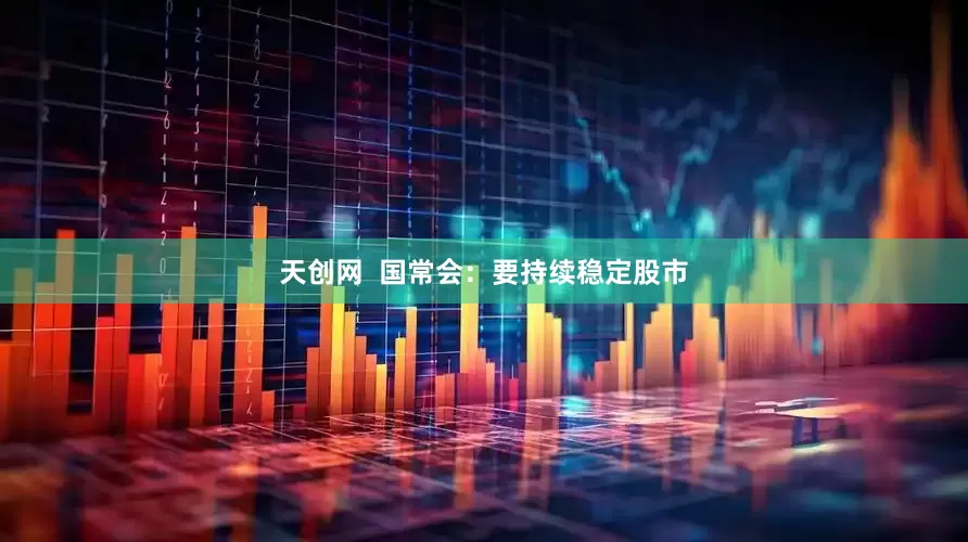 天创网  国常会：要持续稳定股市