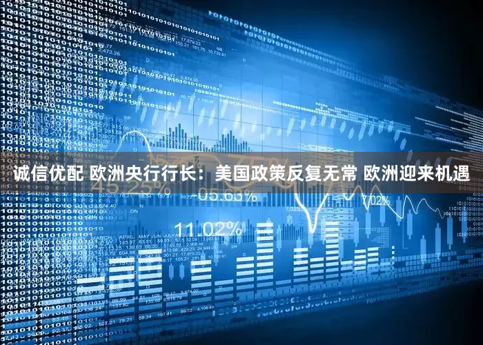 诚信优配 欧洲央行行长：美国政策反复无常 欧洲迎来机遇