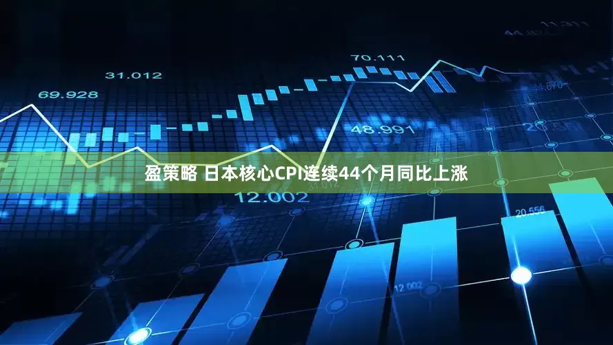 盈策略 日本核心CPI连续44个月同比上涨