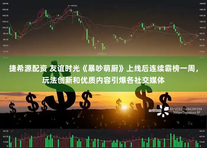 捷希源配资 友谊时光《暴吵萌厨》上线后连续霸榜一周，玩法创新和优质内容引爆各社交媒体