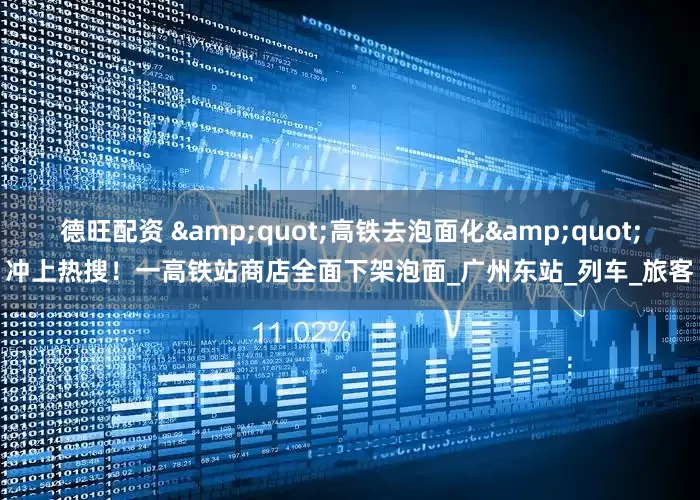 德旺配资 &quot;高铁去泡面化&quot;冲上热搜！一高铁站商店全面下架泡面_广州东站_列车_旅客