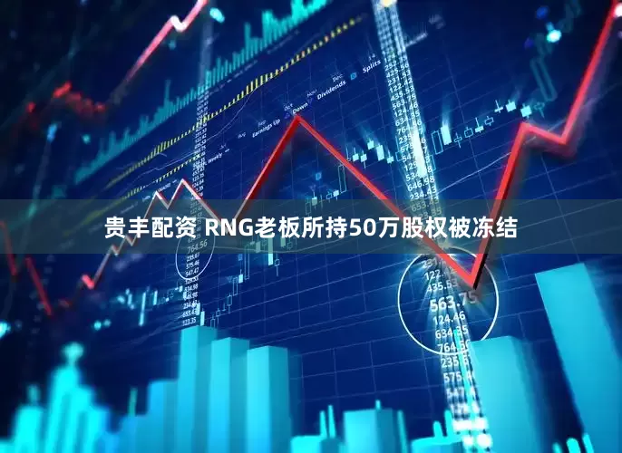 贵丰配资 RNG老板所持50万股权被冻结
