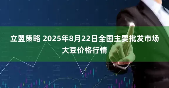 立盟策略 2025年8月22日全国主要批发市场大豆价格行情