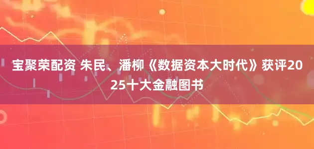 宝聚荣配资 朱民、潘柳《数据资本大时代》获评2025十大金融图书
