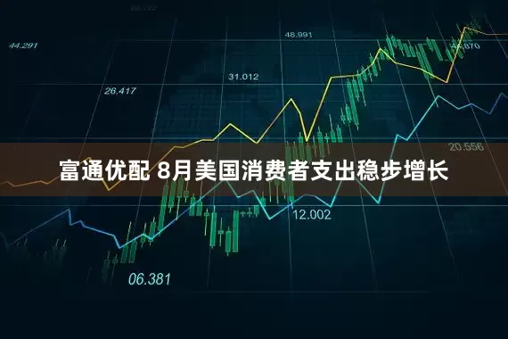 富通优配 8月美国消费者支出稳步增长