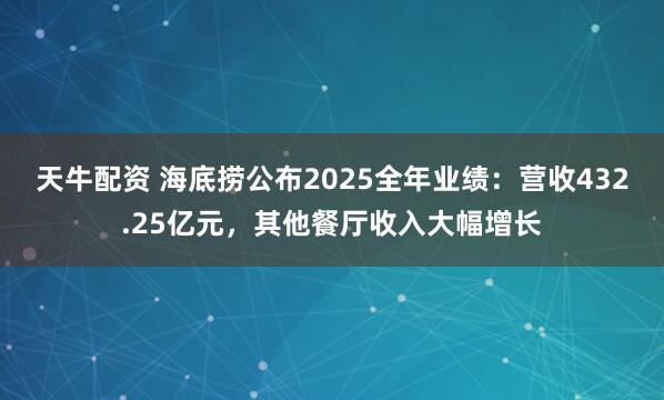 天牛配资 海底捞公布2025全年业绩：营收432.25亿元，其他餐厅收入大幅增长
